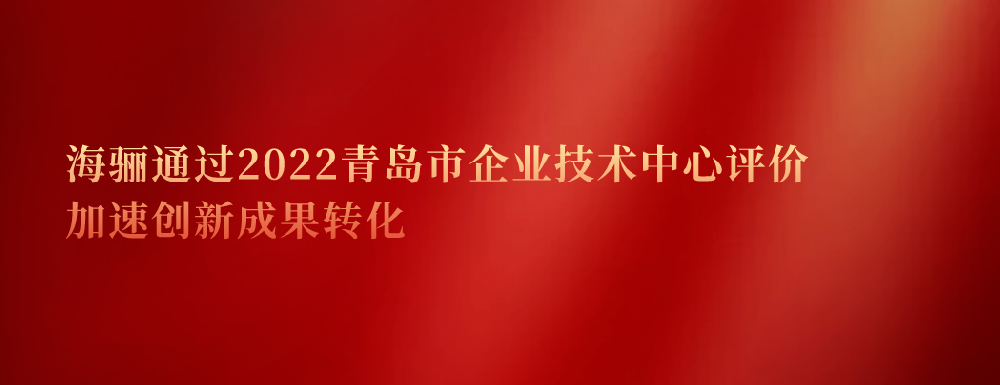 延續(xù)認(rèn)證！海驪通過2022青島市企業(yè)技術(shù)中心評(píng)價(jià)